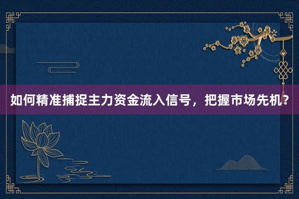如何精准捕捉主力资金流入信号，把握市场先机？