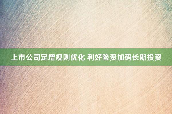 上市公司定增规则优化 利好险资加码长期投资
