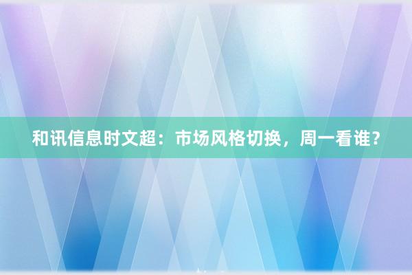和讯信息时文超：市场风格切换，周一看谁？