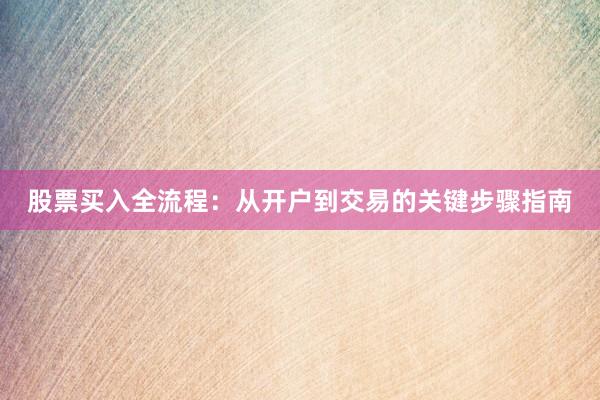 股票买入全流程：从开户到交易的关键步骤指南