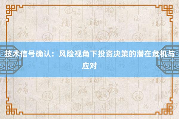 技术信号确认：风险视角下投资决策的潜在危机与应对