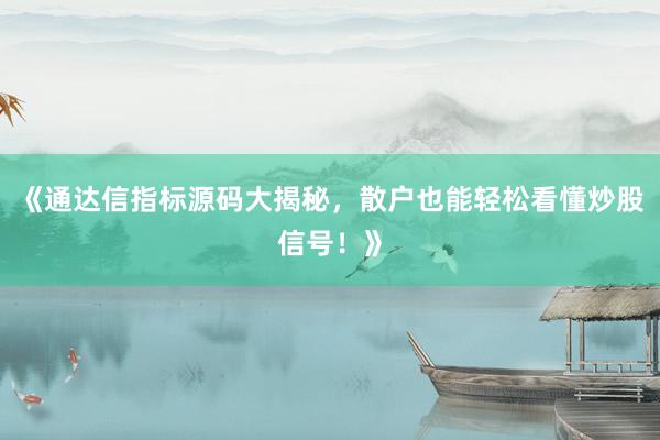 《通达信指标源码大揭秘，散户也能轻松看懂炒股信号！》
