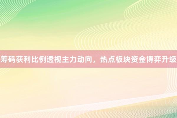 筹码获利比例透视主力动向，热点板块资金博弈升级