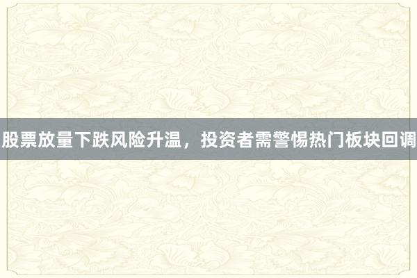 股票放量下跌风险升温，投资者需警惕热门板块回调