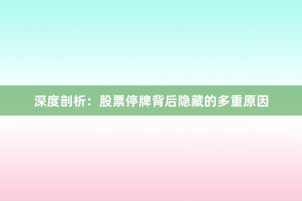 深度剖析：股票停牌背后隐藏的多重原因