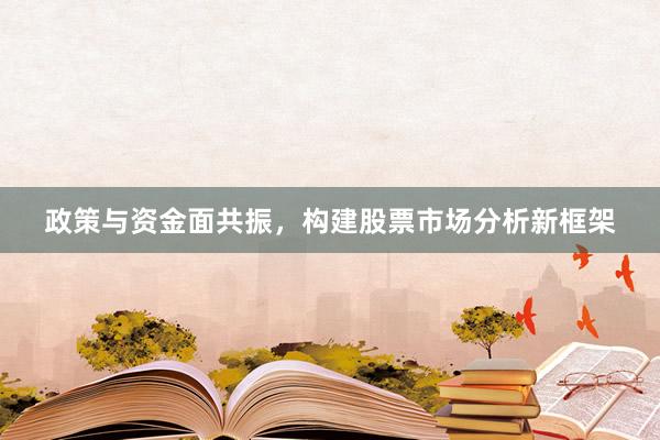 政策与资金面共振，构建股票市场分析新框架
