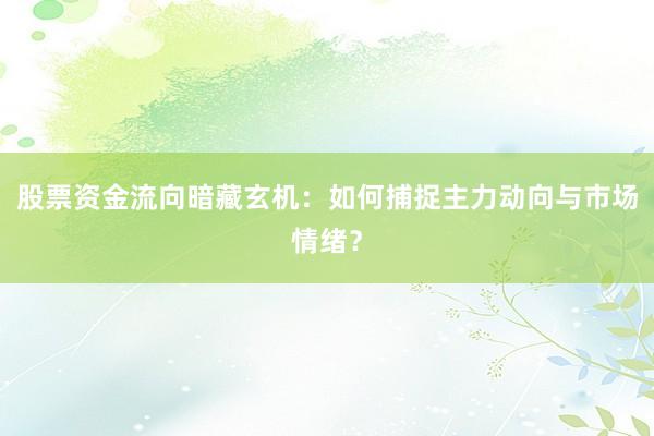 股票资金流向暗藏玄机：如何捕捉主力动向与市场情绪？