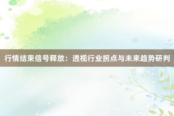 行情结束信号释放：透视行业拐点与未来趋势研判