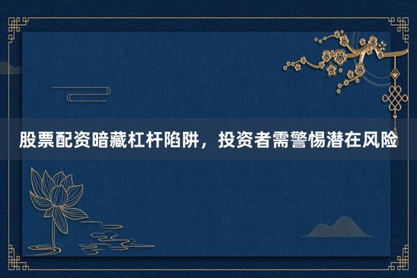 股票配资暗藏杠杆陷阱，投资者需警惕潜在风险