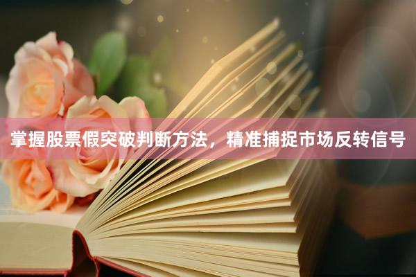 掌握股票假突破判断方法，精准捕捉市场反转信号