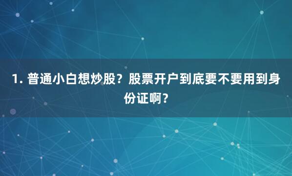 1. 普通小白想炒股？股票开户到底要不要用到身份证啊？
