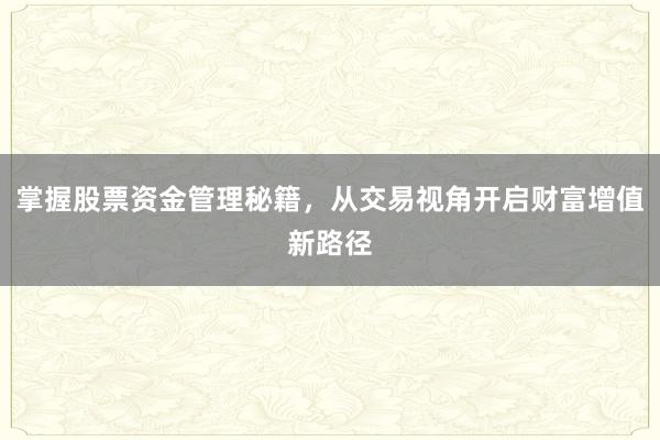 掌握股票资金管理秘籍，从交易视角开启财富增值新路径