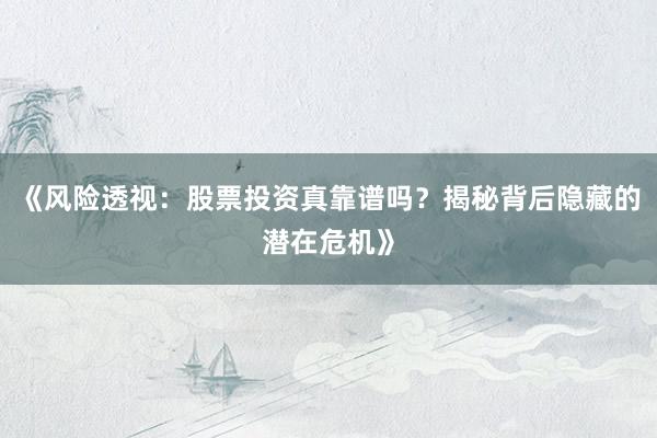 《风险透视：股票投资真靠谱吗？揭秘背后隐藏的潜在危机》