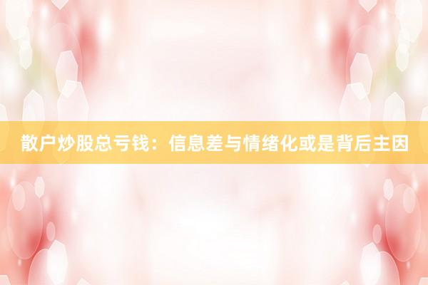 散户炒股总亏钱：信息差与情绪化或是背后主因