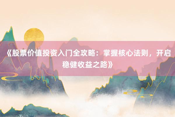 《股票价值投资入门全攻略：掌握核心法则，开启稳健收益之路》