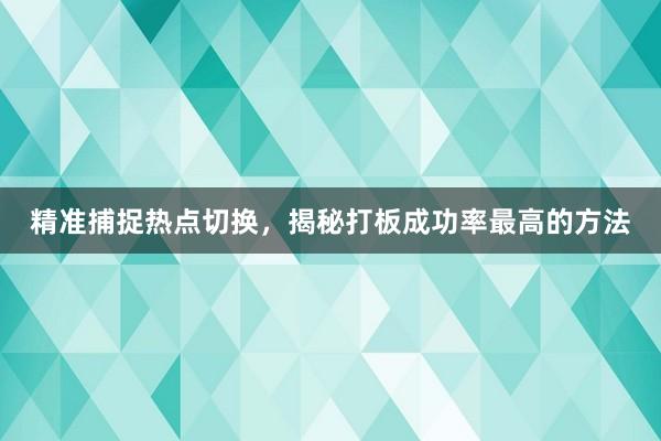 精准捕捉热点切换，揭秘打板成功率最高的方法