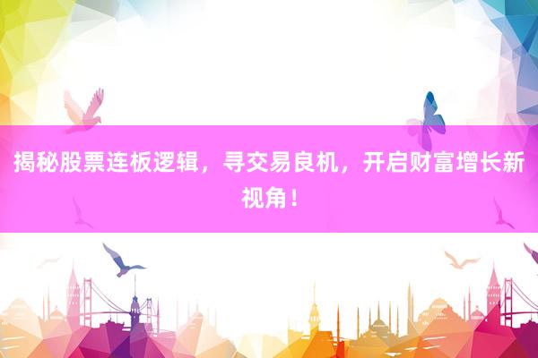 揭秘股票连板逻辑，寻交易良机，开启财富增长新视角！