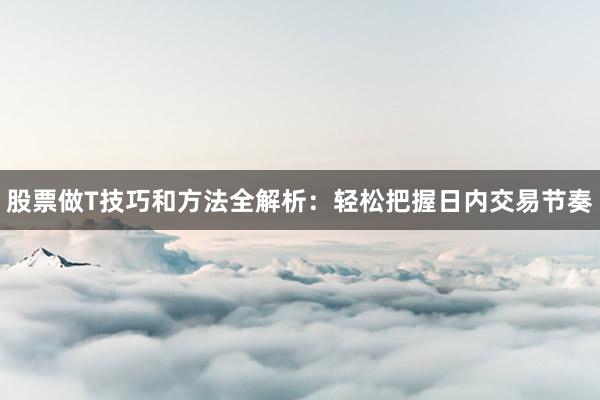 股票做T技巧和方法全解析：轻松把握日内交易节奏