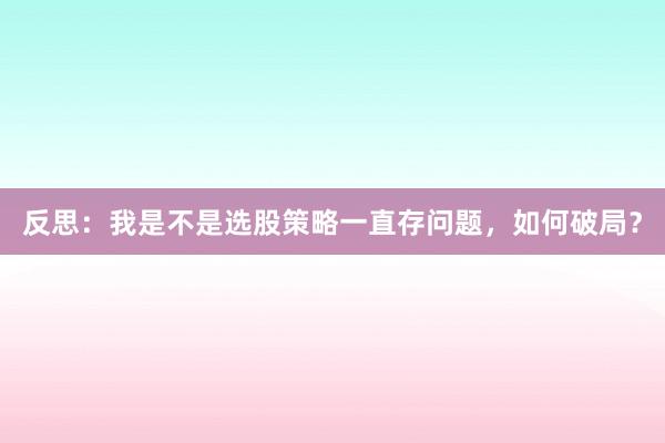 反思：我是不是选股策略一直存问题，如何破局？