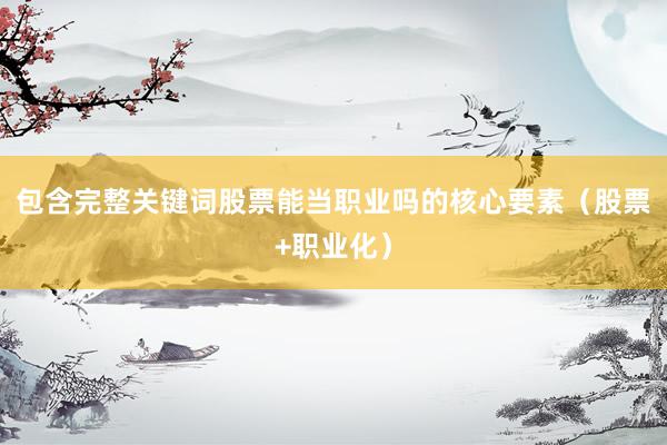 包含完整关键词股票能当职业吗的核心要素（股票+职业化）
